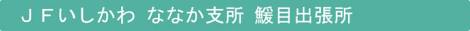 JFいしかわななか支所鰀目出張所